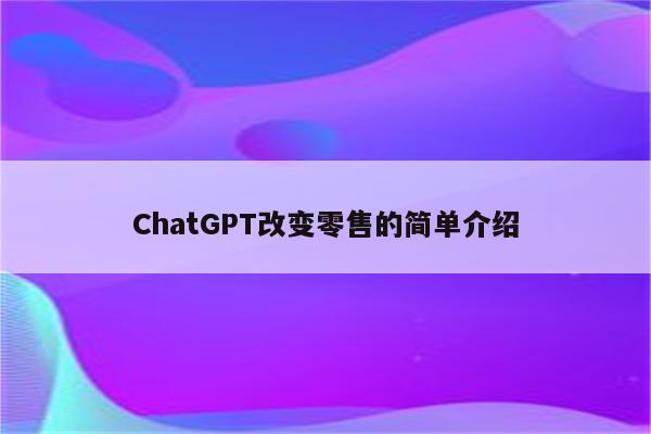 ChatGPT改变零售的简单介绍