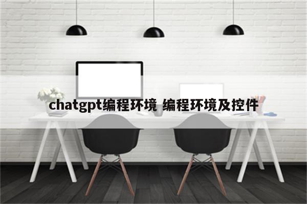 chatgpt编程环境 编程环境及控件