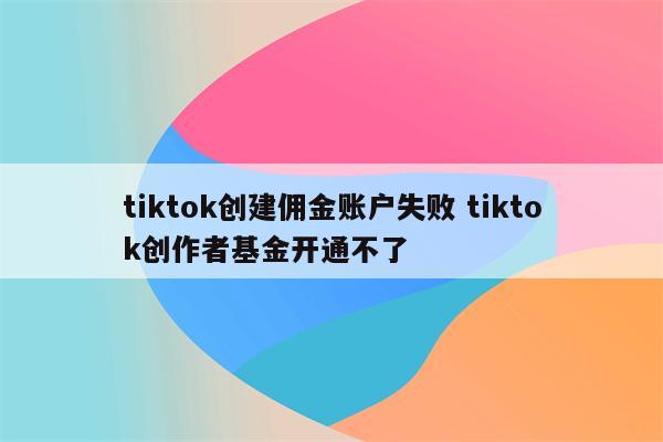 tiktok创建佣金账户失败 tiktok创作者基金开通不了