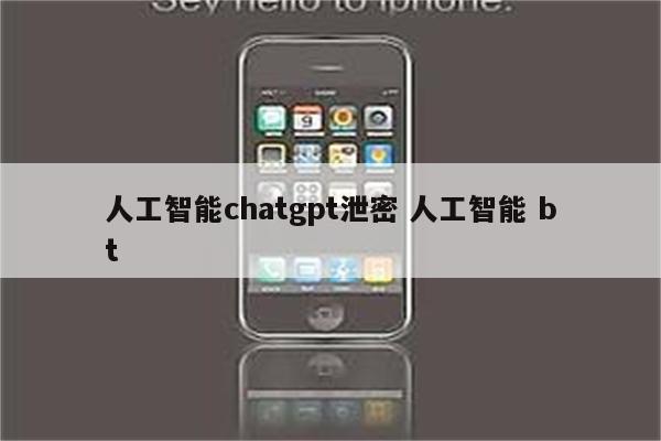 人工智能chatgpt泄密 人工智能 bt