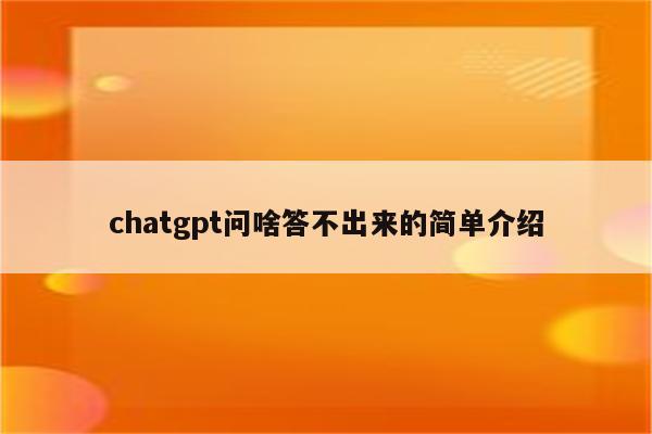 chatgpt问啥答不出来的简单介绍