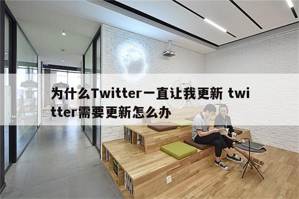 为什么Twitter一直让我更新 twitter需要更新怎么办