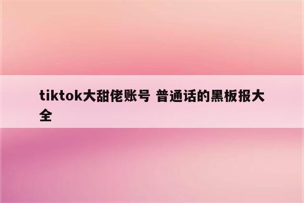 tiktok大甜佬账号 普通话的黑板报大全