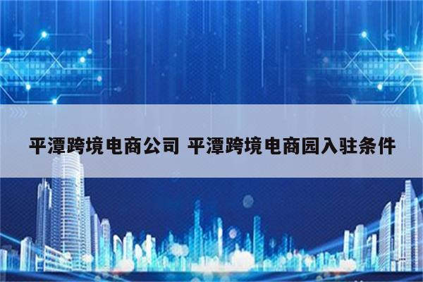 平潭跨境电商公司 平潭跨境电商园入驻条件