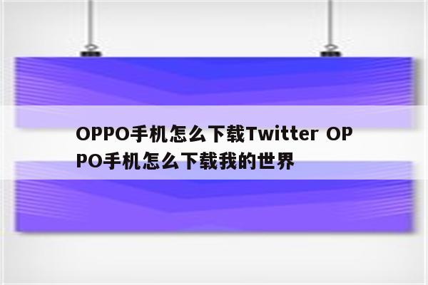 OPPO手机怎么下载Twitter OPPO手机怎么下载我的世界