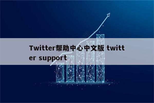 Twitter帮助中心中文版 twitter support