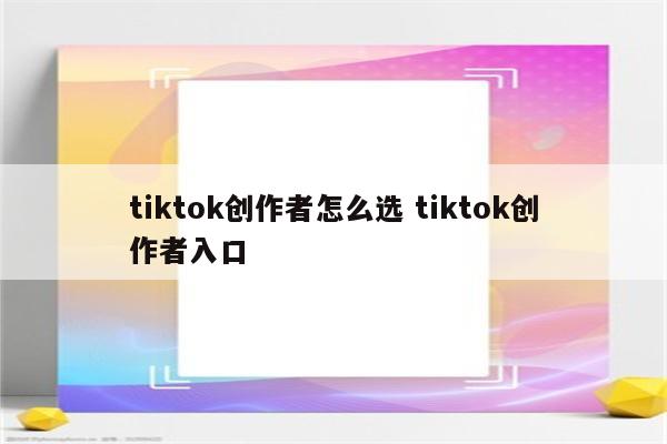 tiktok创作者怎么选 tiktok创作者入口