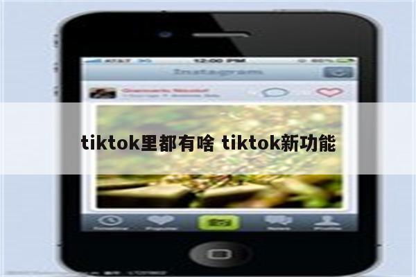 tiktok里都有啥 tiktok新功能