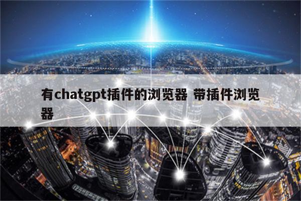 有chatgpt插件的浏览器 带插件浏览器