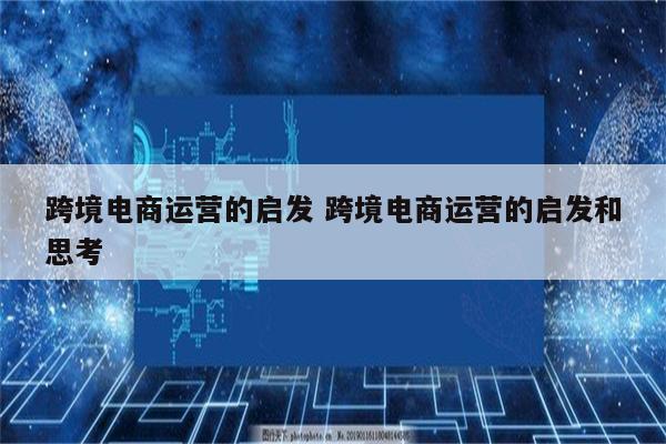 跨境电商运营的启发 跨境电商运营的启发和思考