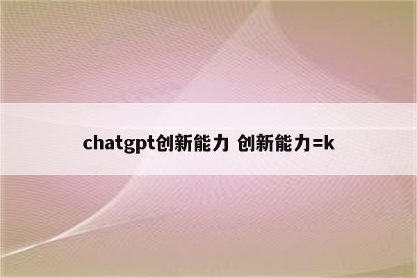 chatgpt创新能力 创新能力=k