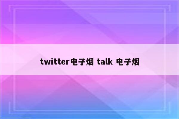 twitter电子烟 talk 电子烟