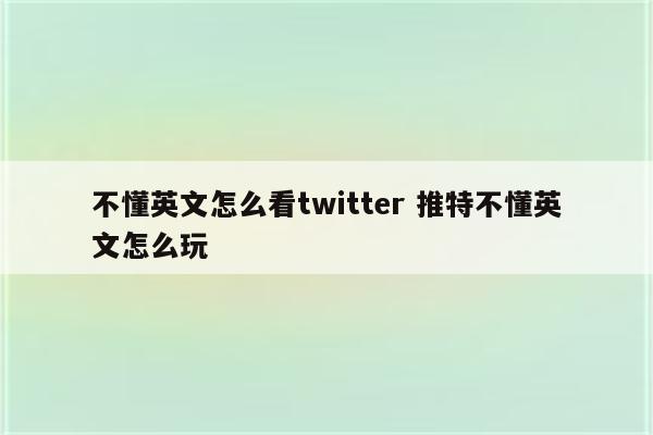 不懂英文怎么看twitter 推特不懂英文怎么玩