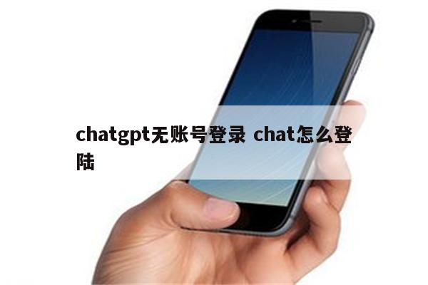 chatgpt无账号登录 chat怎么登陆