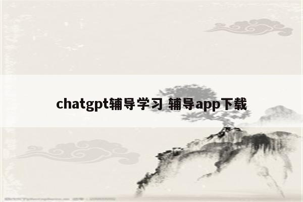 chatgpt辅导学习 辅导app下载