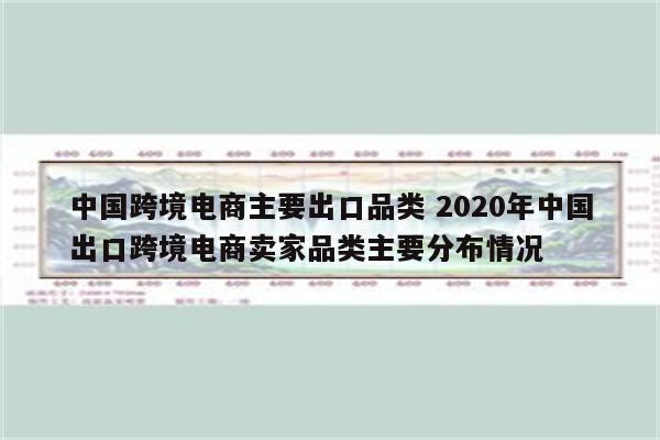 中国跨境电商主要出口品类 2020年中国出口跨境电商卖家品类主要分布情况