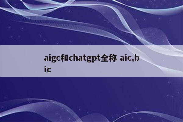 aigc和chatgpt全称 aic,bic