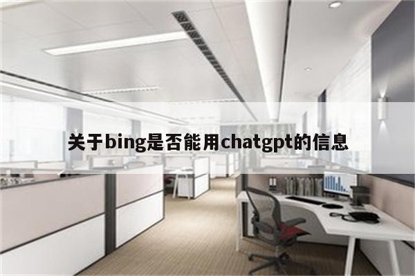 关于bing是否能用chatgpt的信息