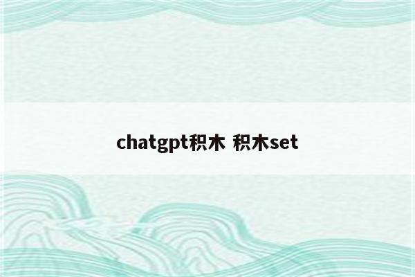 chatgpt积木 积木set