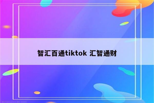 智汇百通tiktok 汇智通财
