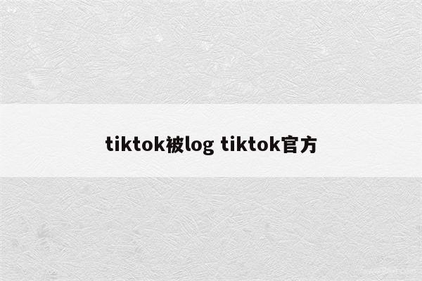 tiktok被log tiktok官方