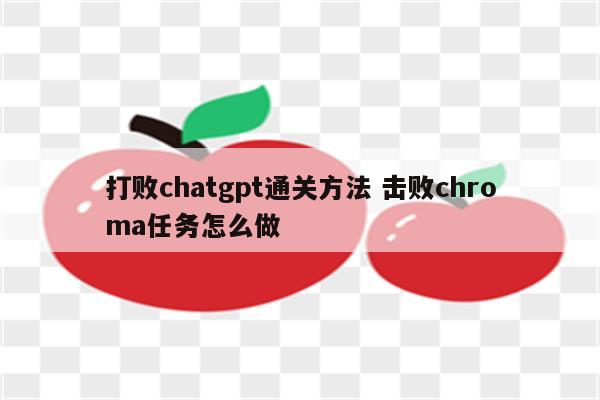 打败chatgpt通关方法 击败chroma任务怎么做