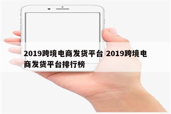 2019跨境电商发货平台 2019跨境电商发货平台排行榜