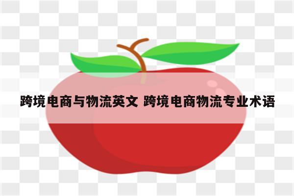 跨境电商与物流英文 跨境电商物流专业术语