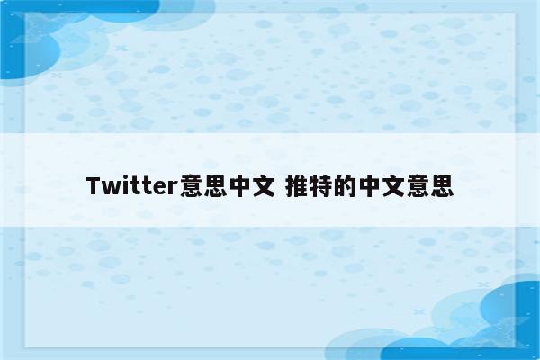 Twitter意思中文 推特的中文意思