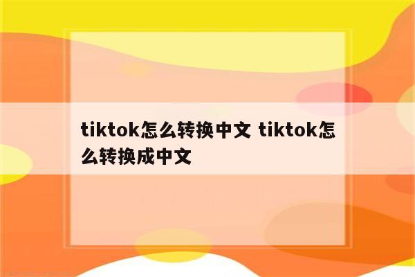 tiktok怎么转换中文 tiktok怎么转换成中文
