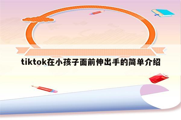 tiktok在小孩子面前伸出手的简单介绍