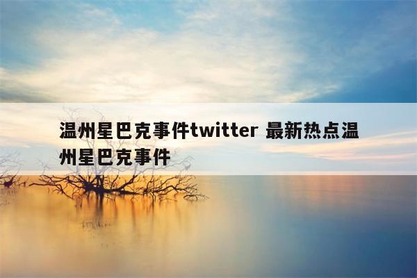 温州星巴克事件twitter 最新热点温州星巴克事件