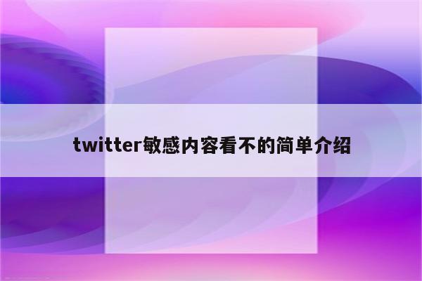 twitter敏感内容看不的简单介绍