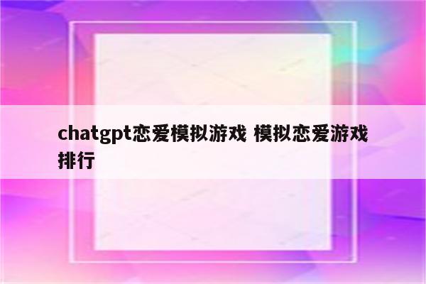 chatgpt恋爱模拟游戏 模拟恋爱游戏排行