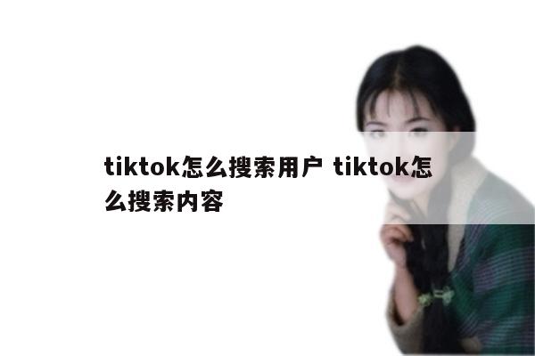 tiktok怎么搜索用户 tiktok怎么搜索内容