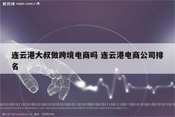 连云港大叔做跨境电商吗 连云港电商公司排名