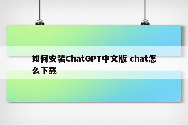 如何安装ChatGPT中文版 chat怎么下载