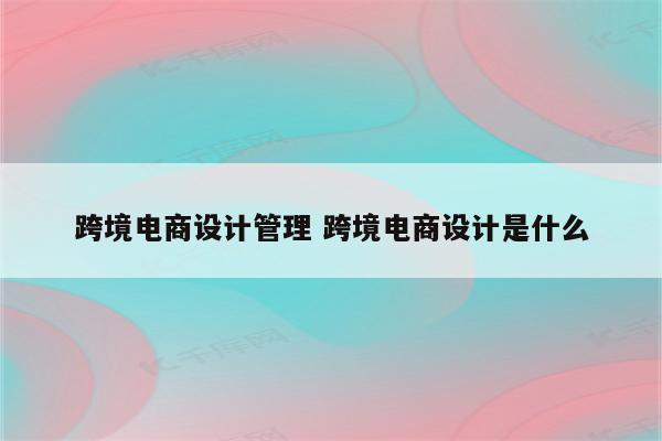 跨境电商设计管理 跨境电商设计是什么