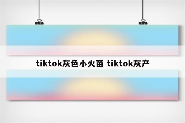 tiktok灰色小火苗 tiktok灰产