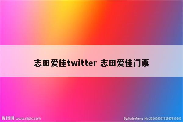 志田爱佳twitter 志田爱佳门票