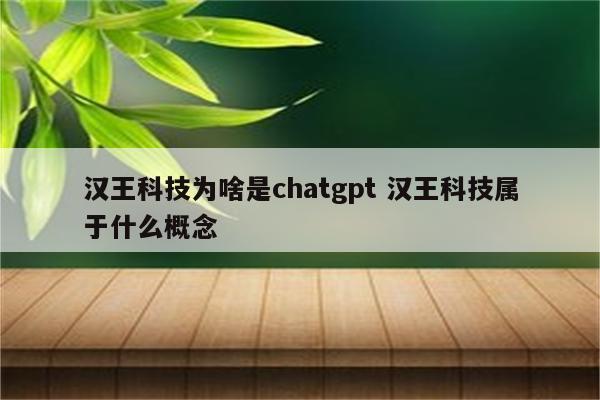 汉王科技为啥是chatgpt 汉王科技属于什么概念