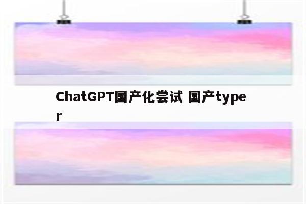 ChatGPT国产化尝试 国产type r