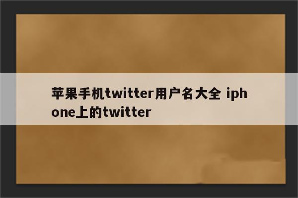 苹果手机twitter用户名大全 iphone上的twitter