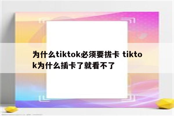 为什么tiktok必须要拔卡 tiktok为什么插卡了就看不了