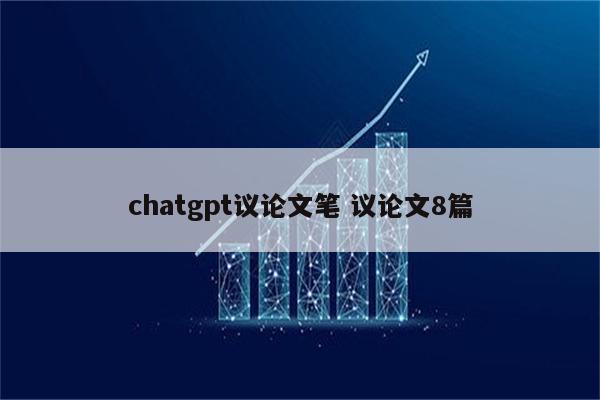 chatgpt议论文笔 议论文8篇
