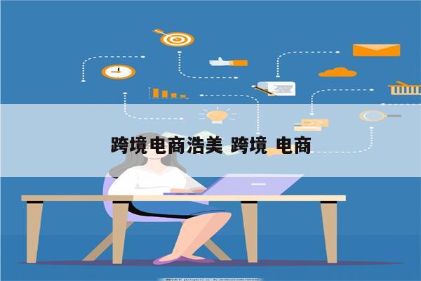 跨境电商浩美 跨境 电商