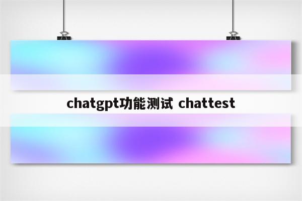 chatgpt功能测试 chattest