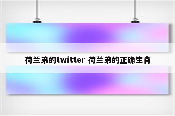 荷兰弟的twitter 荷兰弟的正确生肖