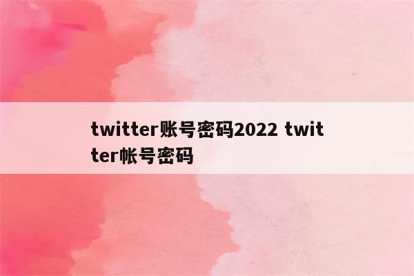 twitter账号密码2022 twitter帐号密码