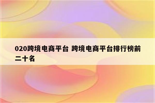 020跨境电商平台 跨境电商平台排行榜前二十名